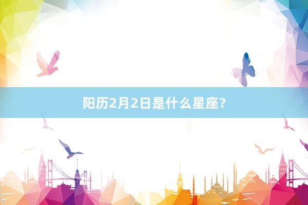 阳历2月2日是什么星座？
