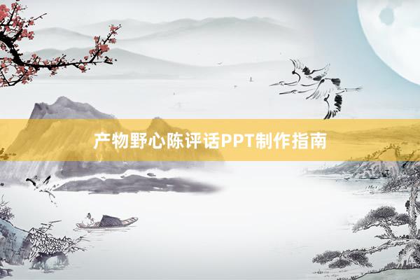 产物野心陈评话PPT制作指南