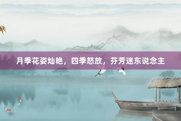 月季花姿灿艳，四季怒放，芬芳迷东说念主