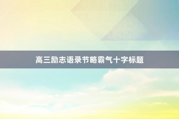 高三励志语录节略霸气十字标题
